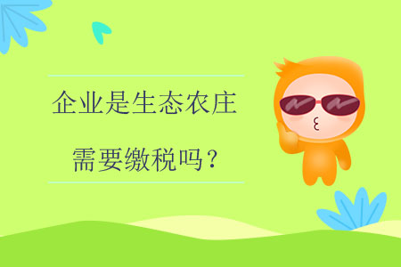 企業(yè)是生態(tài)農(nóng)莊需要繳稅嗎？