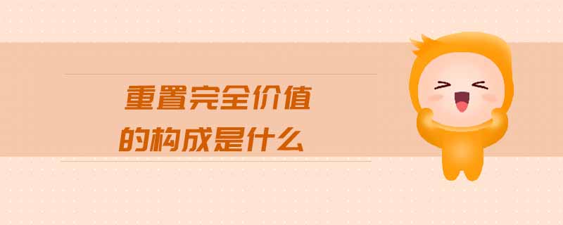 重置完全價值的構(gòu)成是什么