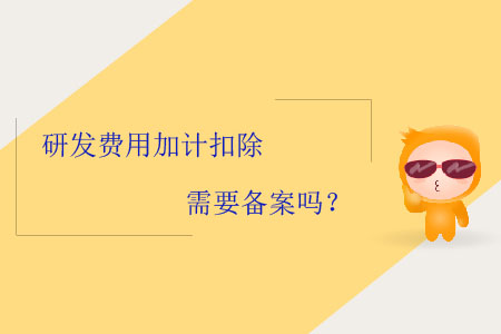 研發(fā)費用加計扣除需要備案嗎？