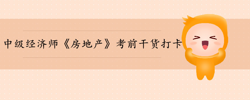 中級(jí)經(jīng)濟(jì)師《房地產(chǎn)》考前干貨打卡 中級(jí)經(jīng)濟(jì)師《房地產(chǎn)》考前干貨打卡