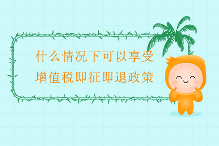什么情況下可以享受增值稅即征即退政策？