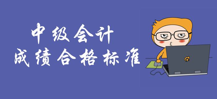 中級會計考試成績合格標準！中級會計成績有效期是多久？