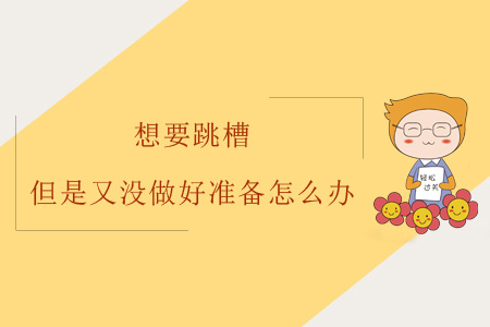 想要跳槽但是又沒做好準(zhǔn)備怎么辦？