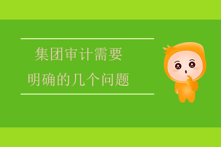 集團(tuán)審計需要明確的幾個問題 集團(tuán)審計需要明確的幾個問題