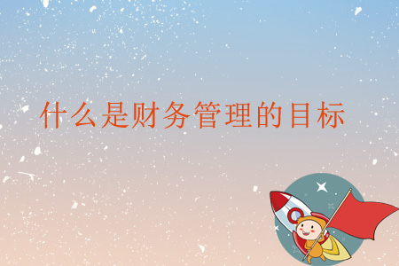 什么是財(cái)務(wù)管理的目標(biāo)？