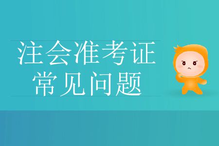 2019年注冊(cè)會(huì)計(jì)師考試準(zhǔn)考證常見問題有哪些？
