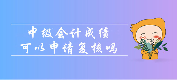 中級(jí)會(huì)計(jì)成績沒通過可以申請(qǐng)復(fù)核嗎？