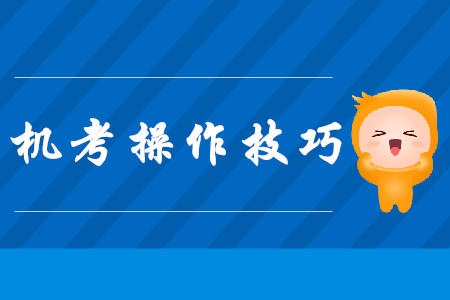 注會(huì)機(jī)考操作技巧，現(xiàn)在看還來(lái)得及！