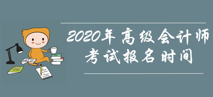 資訊速遞！2020年高級會計師考試報名時間是什么時候？