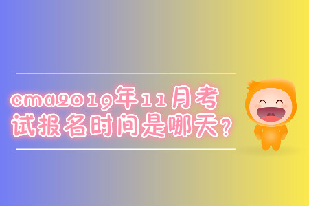 cma2019年11月考試報名時間是哪天？
