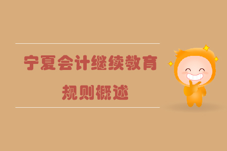 2019年寧夏回族自治區(qū)會(huì)計(jì)繼續(xù)教育規(guī)則概述 2019年寧夏回族自治區(qū)會(huì)計(jì)繼續(xù)教育規(guī)則概述