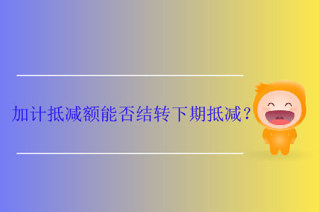 加計(jì)抵減額能否結(jié)轉(zhuǎn)下期抵減？