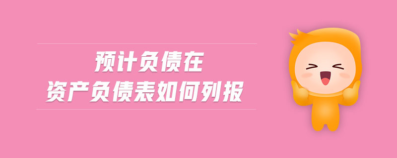 預(yù)計負債在資產(chǎn)負債表如何列報