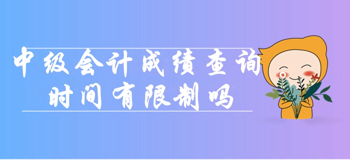 中級(jí)會(huì)計(jì)考試成績(jī)查詢時(shí)間有限制嗎？