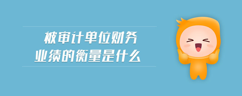 被審計單位財務(wù)業(yè)績的衡量是什么