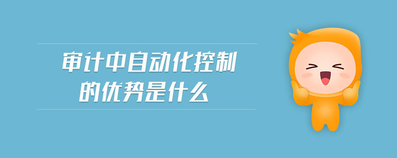 審計(jì)中自動(dòng)化控制的優(yōu)勢是什么