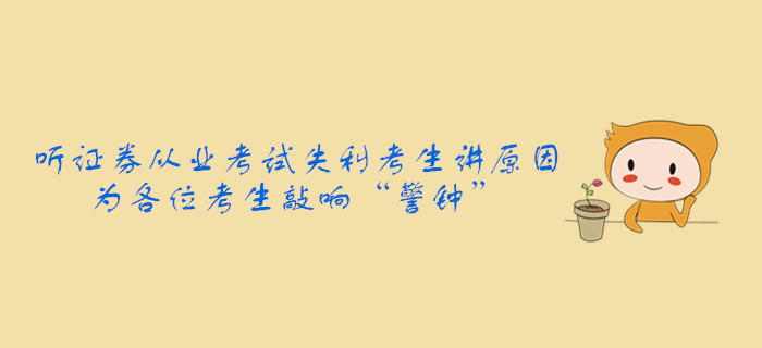 聽證券從業(yè)考試失利考生講原因，為各位考生敲響“警鐘”
