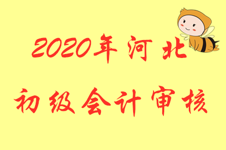 河北2020年初級會計考試報名實(shí)行考后審核