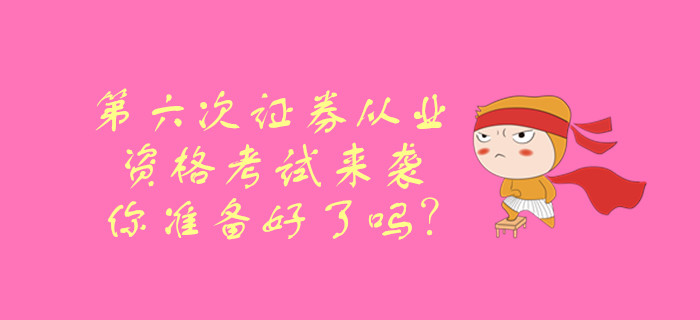 第六次證券從業(yè)資格考試來襲，你準(zhǔn)備好了嗎？
