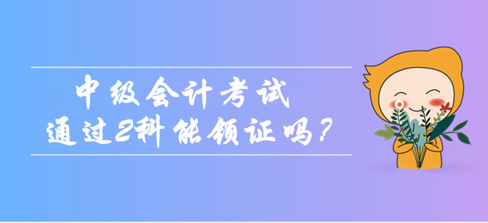 2019年中級會計(jì)考試只通過2科能領(lǐng)證嗎？