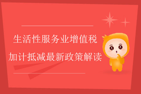 生活性服務(wù)業(yè)增值稅加計(jì)抵減最新政策解讀 生活性服務(wù)業(yè)增值稅加計(jì)抵減最新政策解讀