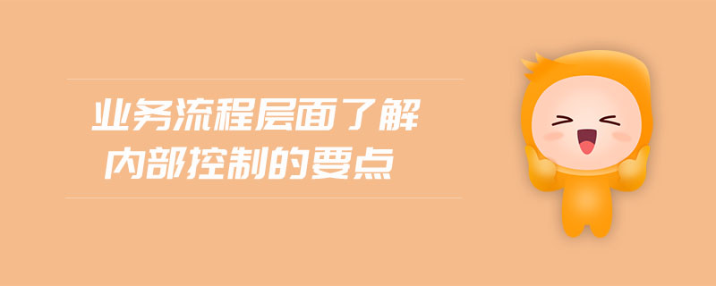 業(yè)務(wù)流程層面了解內(nèi)部控制的要點(diǎn)