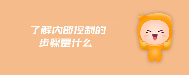 了解內(nèi)部控制的步驟是什么