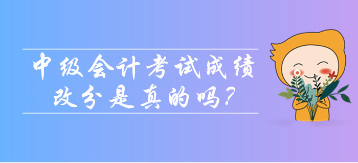 2019年中級(jí)會(huì)計(jì)考試成績(jī)可以改分是真的嗎？