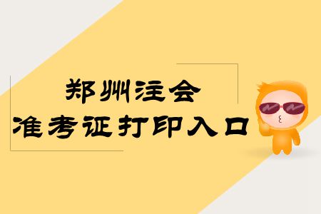 速存！鄭州2019年注冊(cè)會(huì)計(jì)師專業(yè)階段準(zhǔn)考證打印入口