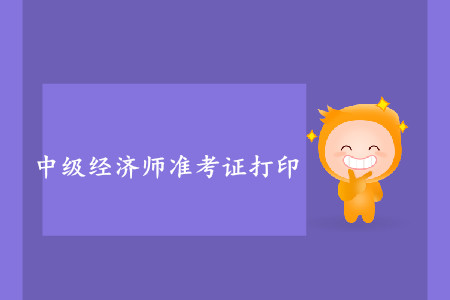 中級經(jīng)濟師準考證打印開始了嗎？