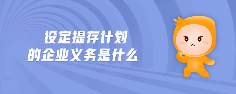 設(shè)定提存計(jì)劃的企業(yè)義務(wù)是什么 設(shè)定提存計(jì)劃的企業(yè)義務(wù)是什么