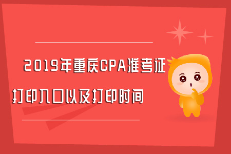 2019年重慶CPA準(zhǔn)考證打印入口以及打印時間全知道