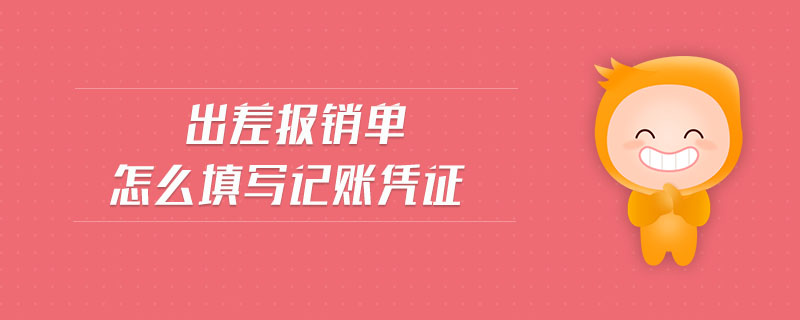 出差報(bào)銷單怎么填寫記賬憑證 出差報(bào)銷單怎么填寫記賬憑證