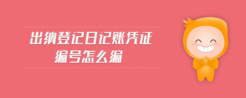 出納登記日記賬憑證編號怎么編 出納登記日記賬憑證編號怎么編