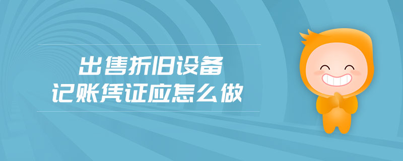 出售折舊設(shè)備記賬憑證應(yīng)怎么做