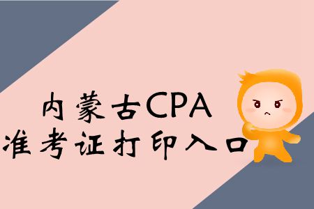 快戳！2019年內(nèi)蒙古CPA考試準考證打印入口在這！
