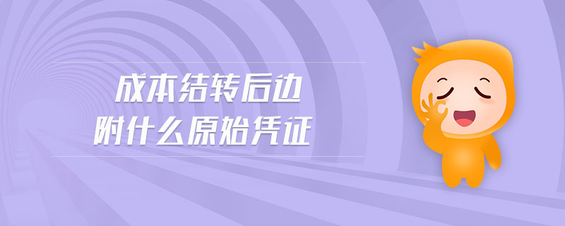 成本結(jié)轉(zhuǎn)后邊附什么原始憑證