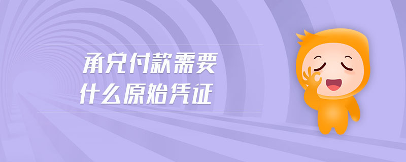 承兌付款需要什么原始憑證 承兌付款需要什么原始憑證