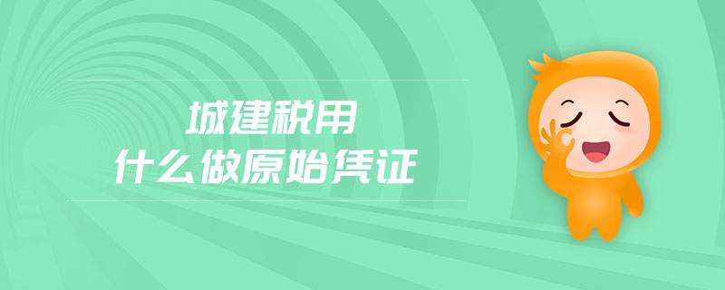 城建稅用什么做原始憑證 城建稅用什么做原始憑證