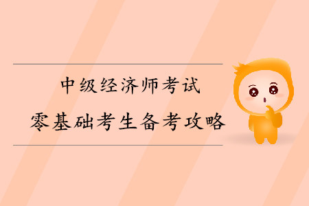 中級經(jīng)濟師零基礎(chǔ)考生備考攻略