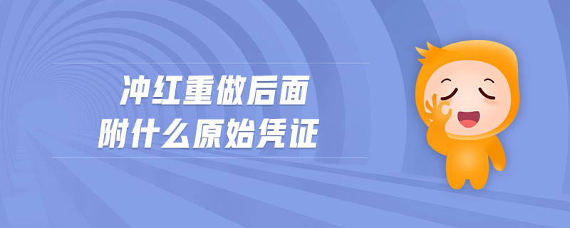 沖紅重做后面附什么原始憑證 沖紅重做后面附什么原始憑證