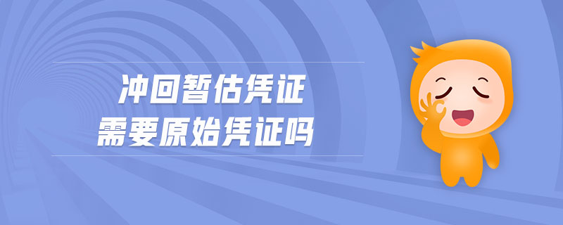沖回暫估憑證需要原始憑證嗎 沖回暫估憑證需要原始憑證嗎