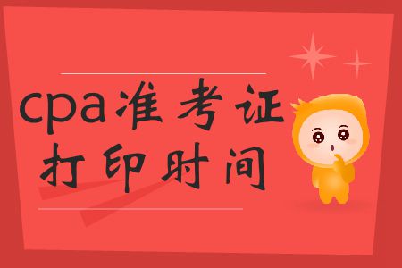 2019年cpa準(zhǔn)考證打印時(shí)間截止到哪號？