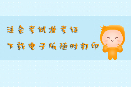 注會考試準考證下載電子版隨時打印怎么做？