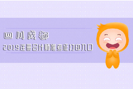 速看！四川成都2019注冊(cè)會(huì)計(jì)師準(zhǔn)考證打印入口