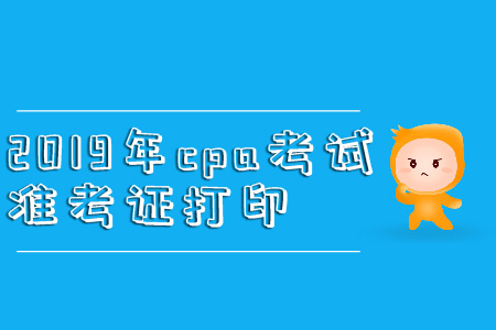 2019年cpa考試準(zhǔn)考證打印直通車
