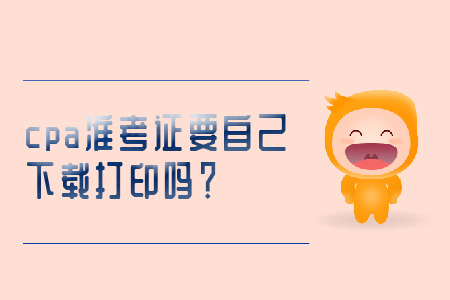 cpa準(zhǔn)考證要自己下載打印嗎？