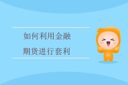 如何利用金融期貨進(jìn)行套利？