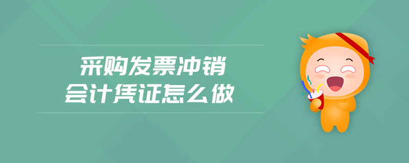 采購(gòu)發(fā)票沖銷(xiāo)會(huì)計(jì)憑證怎么做 采購(gòu)發(fā)票沖銷(xiāo)會(huì)計(jì)憑證怎么做