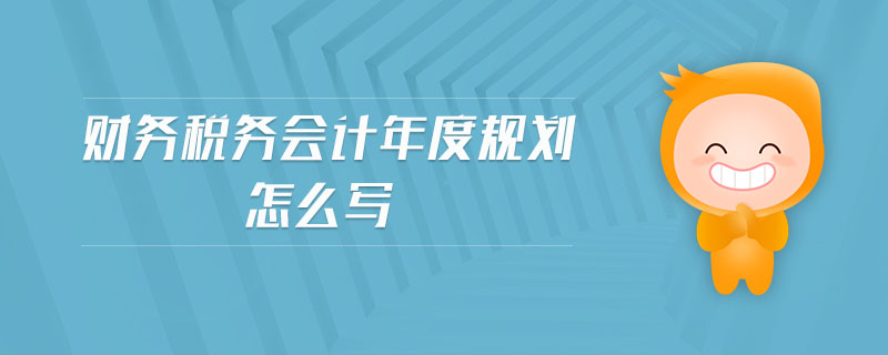 財(cái)務(wù)稅務(wù)會(huì)計(jì)年度規(guī)劃怎么寫